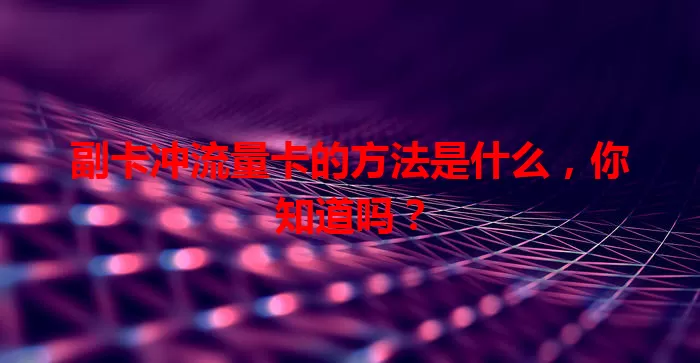 副卡冲流量卡的方法是什么，你知道吗？