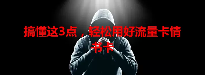 搞懂这3点，轻松用好流量卡情书卡