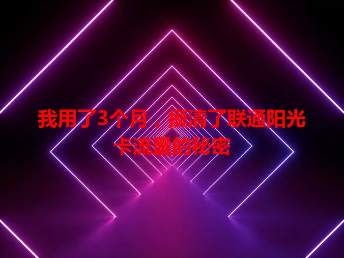我用了3个月，摸清了联通阳光卡流量的秘密
