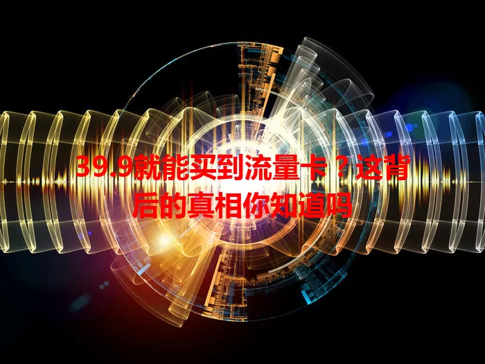 39.9就能买到流量卡？这背后的真相你知道吗