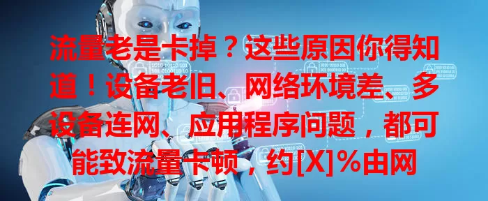 流量老是卡掉？这些原因你得知道！设备老旧、网络环境差、多设备连网、应用程序问题，都可能致流量卡顿，约[X]%由网络不佳引起，了解原因才能针对性解决。