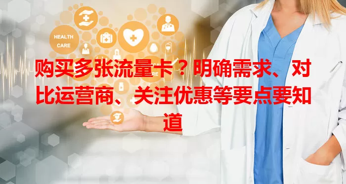 购买多张流量卡？明确需求、对比运营商、关注优惠等要点要知道