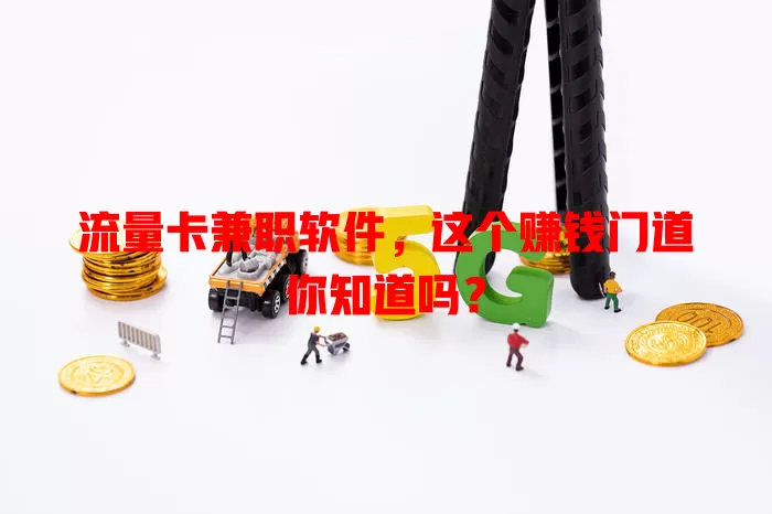 流量卡兼职软件，这个赚钱门道你知道吗？