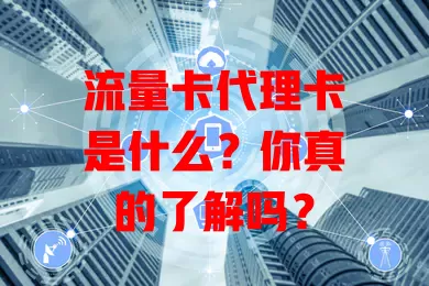 流量卡代理卡是什么？你真的了解吗？