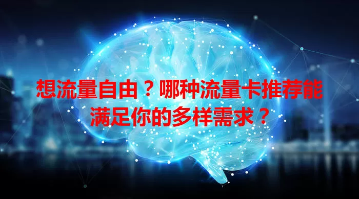 想流量自由？哪种流量卡推荐能满足你的多样需求？