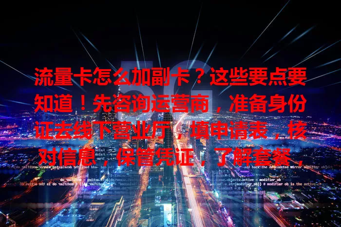 流量卡怎么加副卡？这些要点要知道！先咨询运营商，准备身份证去线下营业厅，填申请表，核对信息，保管凭证，了解套餐，合理管理流量，按要点操作就能顺利加副卡。