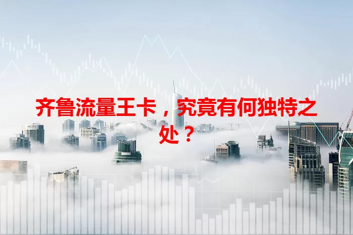 齐鲁流量王卡，究竟有何独特之处？