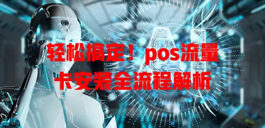 轻松搞定！pos流量卡安装全流程解析