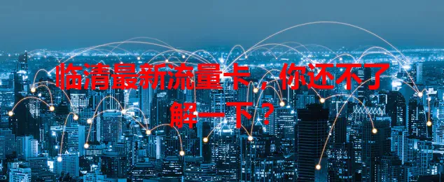 临清最新流量卡，你还不了解一下？