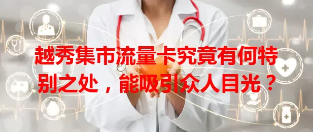 越秀集市流量卡究竟有何特别之处，能吸引众人目光？