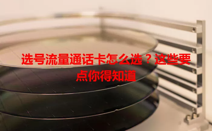 选号流量通话卡怎么选？这些要点你得知道