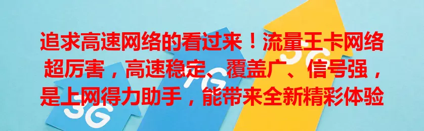 追求高速网络的看过来！流量王卡网络超厉害，高速稳定、覆盖广、信号强，是上网得力助手，能带来全新精彩体验