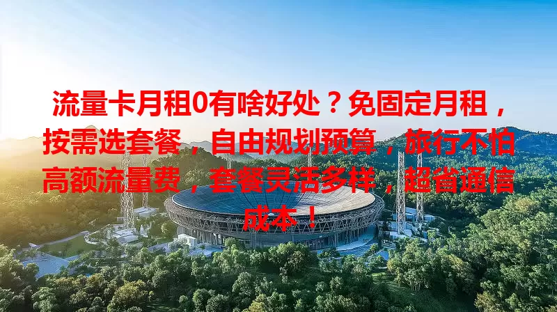 流量卡月租0有啥好处？免固定月租，按需选套餐，自由规划预算，旅行不怕高额流量费，套餐灵活多样，超省通信成本！