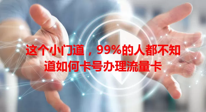 这个小门道，99%的人都不知道如何卡号办理流量卡