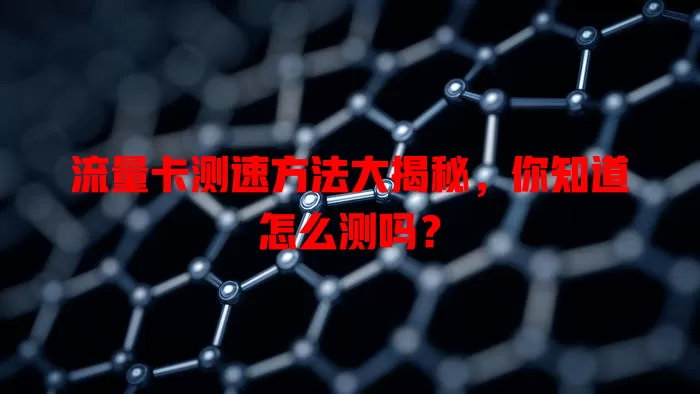 流量卡测速方法大揭秘，你知道怎么测吗？