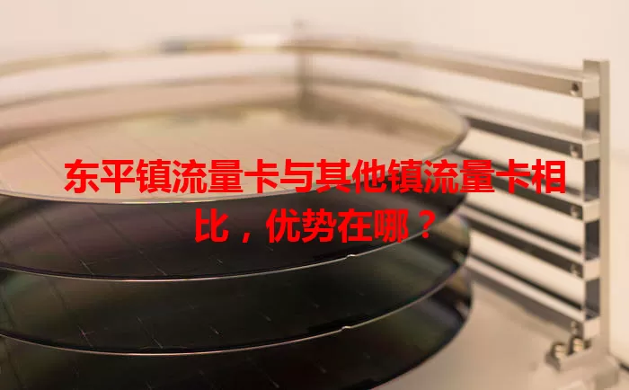 东平镇流量卡与其他镇流量卡相比，优势在哪？