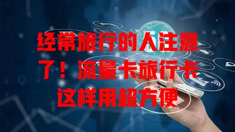 经常旅行的人注意了！流量卡旅行卡这样用超方便