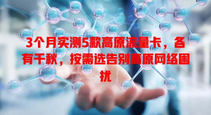 3个月实测5款高原流量卡，各有千秋，按需选告别高原网络困扰