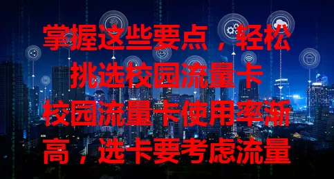 掌握这些要点，轻松挑选校园流量卡

校园流量卡使用率渐高，选卡要考虑流量充足、费用实惠、网速快、服务贴心及套餐内容，综合考量这些方面，才能畅享校园网络，让学习娱乐更顺畅 。