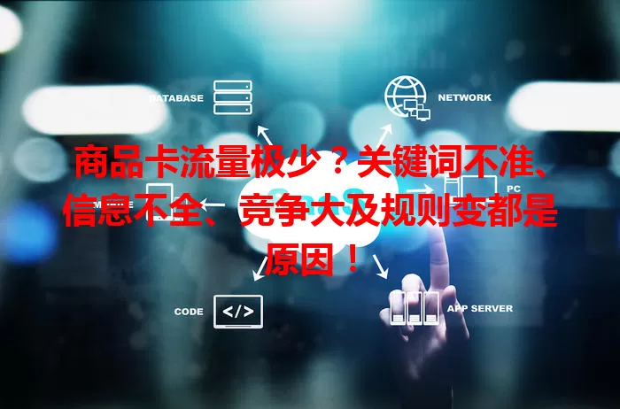 商品卡流量极少？关键词不准、信息不全、竞争大及规则变都是原因！