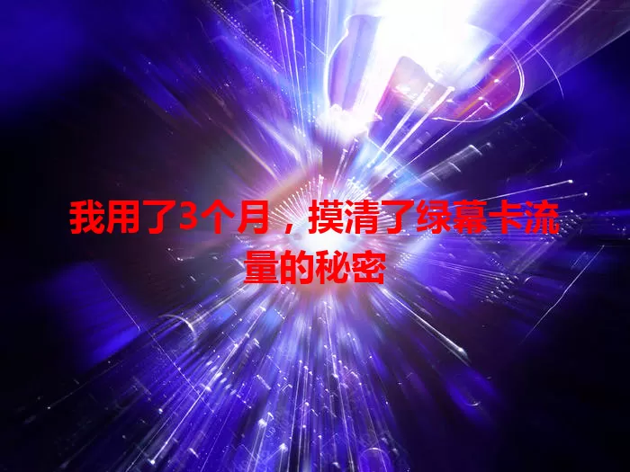 我用了3个月，摸清了绿幕卡流量的秘密