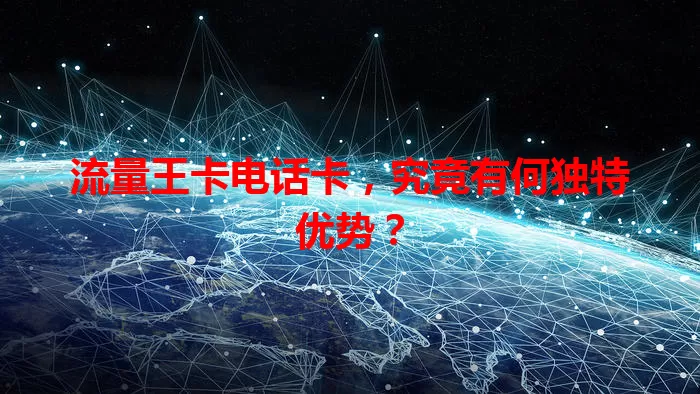 流量王卡电话卡，究竟有何独特优势？
