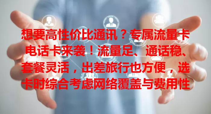 想要高性价比通讯？专属流量卡电话卡来袭！流量足、通话稳、套餐灵活，出差旅行也方便，选卡时综合考虑网络覆盖与费用性价比，助你沟通更畅快高效！