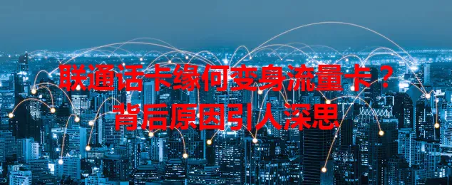 联通话卡缘何变身流量卡？背后原因引人深思