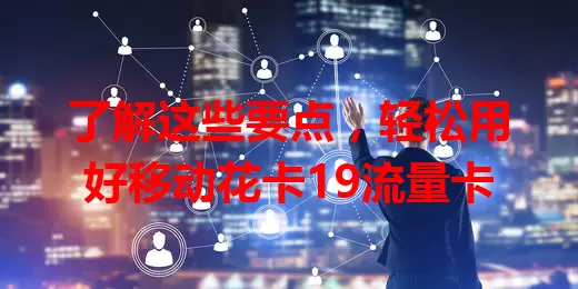 了解这些要点，轻松用好移动花卡19流量卡