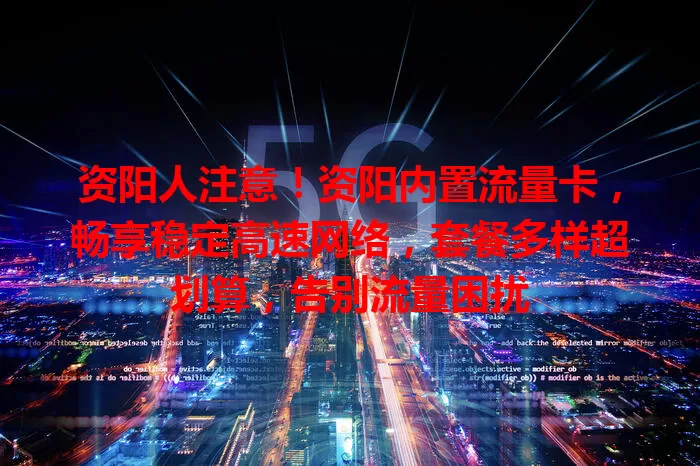 资阳人注意！资阳内置流量卡，畅享稳定高速网络，套餐多样超划算，告别流量困扰