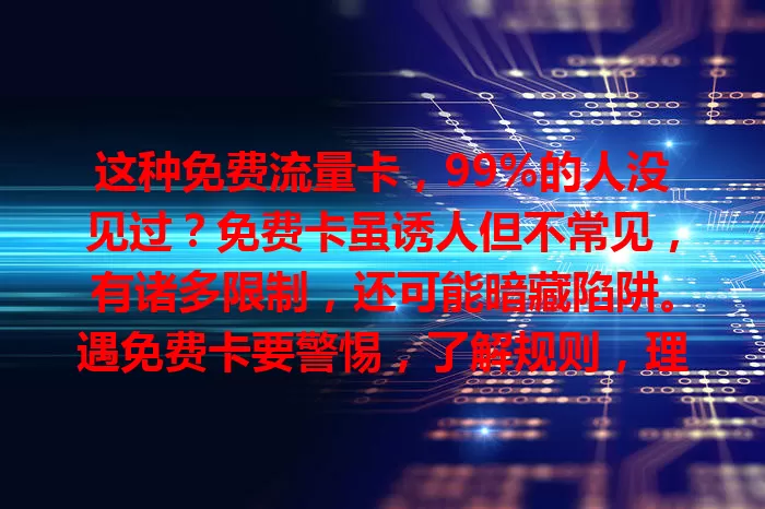 这种免费流量卡，99%的人没见过？免费卡虽诱人但不常见，有诸多限制，还可能暗藏陷阱。遇免费卡要警惕，了解规则，理性对待，正规优惠套餐也能省流量费，畅享高效网络体验
