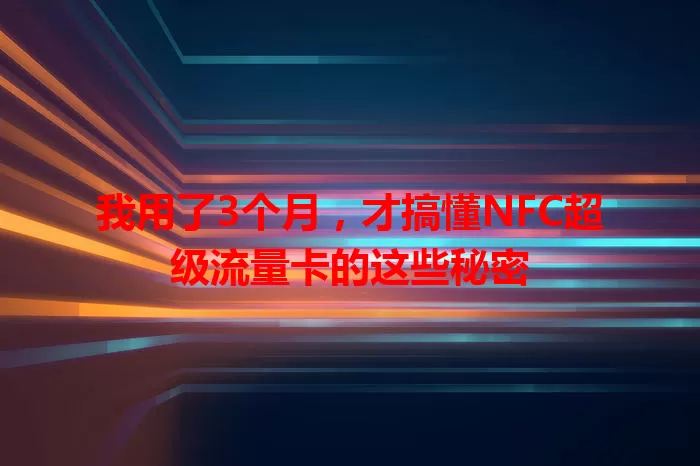我用了3个月，才搞懂NFC超级流量卡的这些秘密