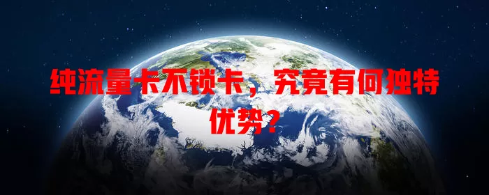 纯流量卡不锁卡，究竟有何独特优势？