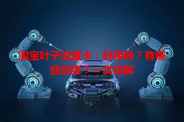 淘宝叶子流量卡：好用吗？有哪些优势？一文详解