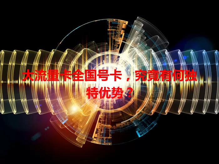 大流量卡全国号卡，究竟有何独特优势？