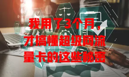 我用了3个月，才搞懂超级网流量卡的这些秘密