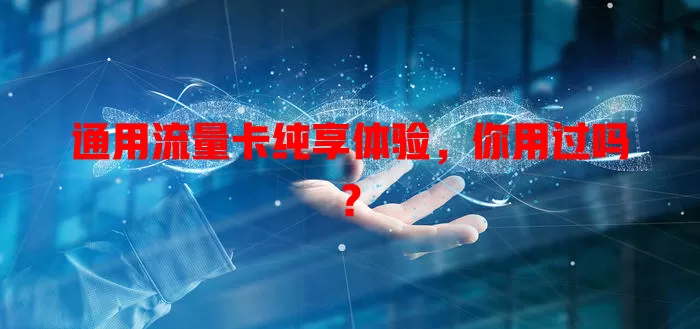 通用流量卡纯享体验，你用过吗？