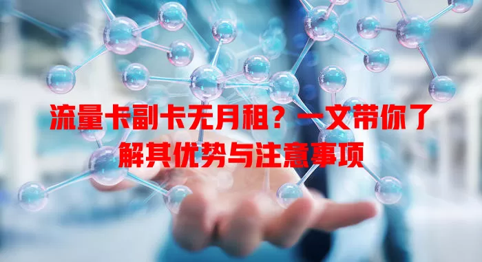 流量卡副卡无月租？一文带你了解其优势与注意事项
