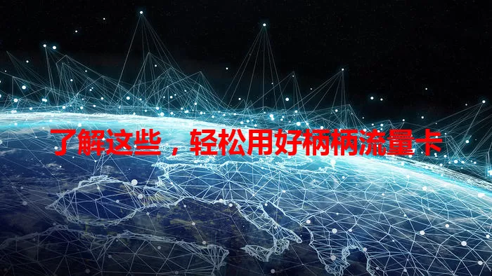 了解这些，轻松用好柄柄流量卡