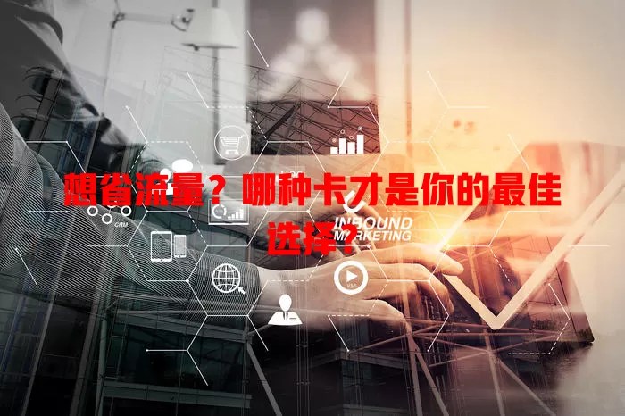 想省流量？哪种卡才是你的最佳选择？