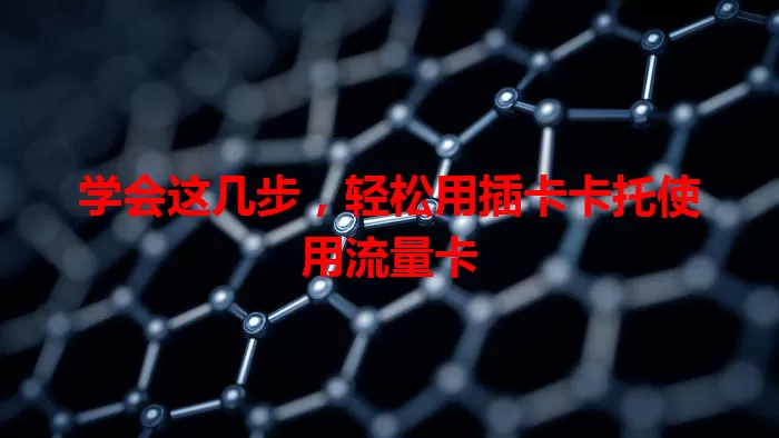 学会这几步，轻松用插卡卡托使用流量卡