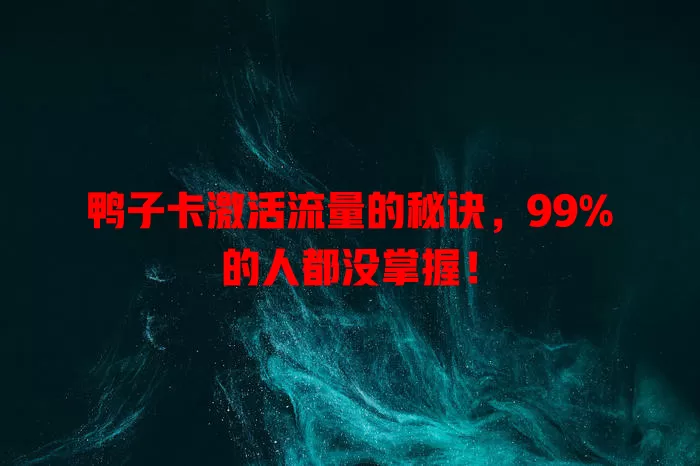 鸭子卡激活流量的秘诀，99%的人都没掌握！