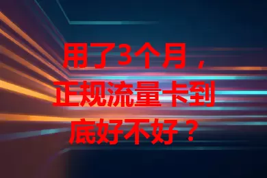 用了3个月，正规流量卡到底好不好？
