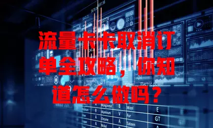 流量卡卡取消订单全攻略，你知道怎么做吗？