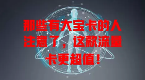 那些有大宝卡的人注意了，这款流量卡更超值！