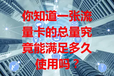 你知道一张流量卡的总量究竟能满足多久使用吗？