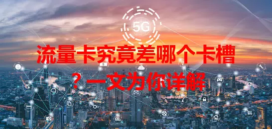 流量卡究竟差哪个卡槽？一文为你详解