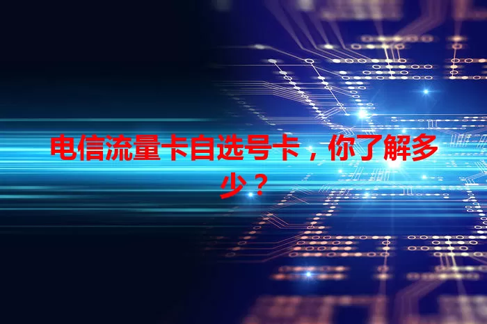 电信流量卡自选号卡，你了解多少？