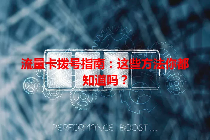 流量卡拨号指南：这些方法你都知道吗？