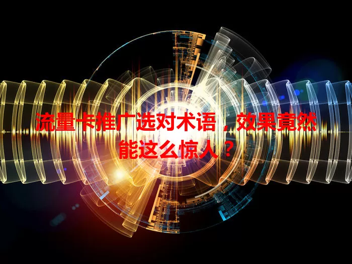 流量卡推广选对术语，效果竟然能这么惊人？